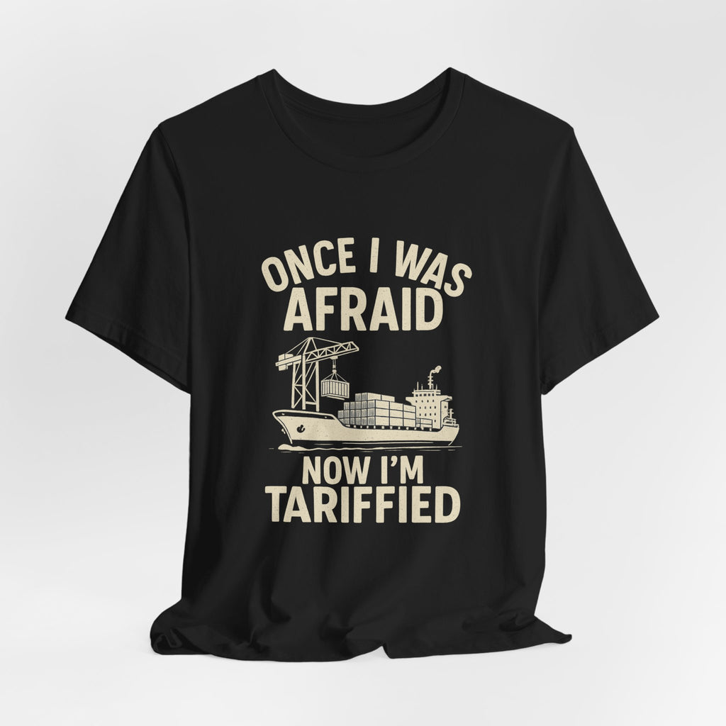 Once I Was Afraid, Now I’m Tariffied Tee